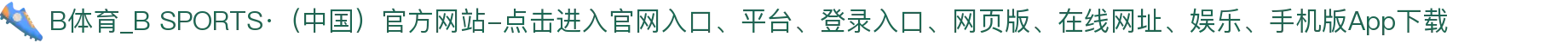 B体育_B SPORTS·（中国）官方网站-点击进入